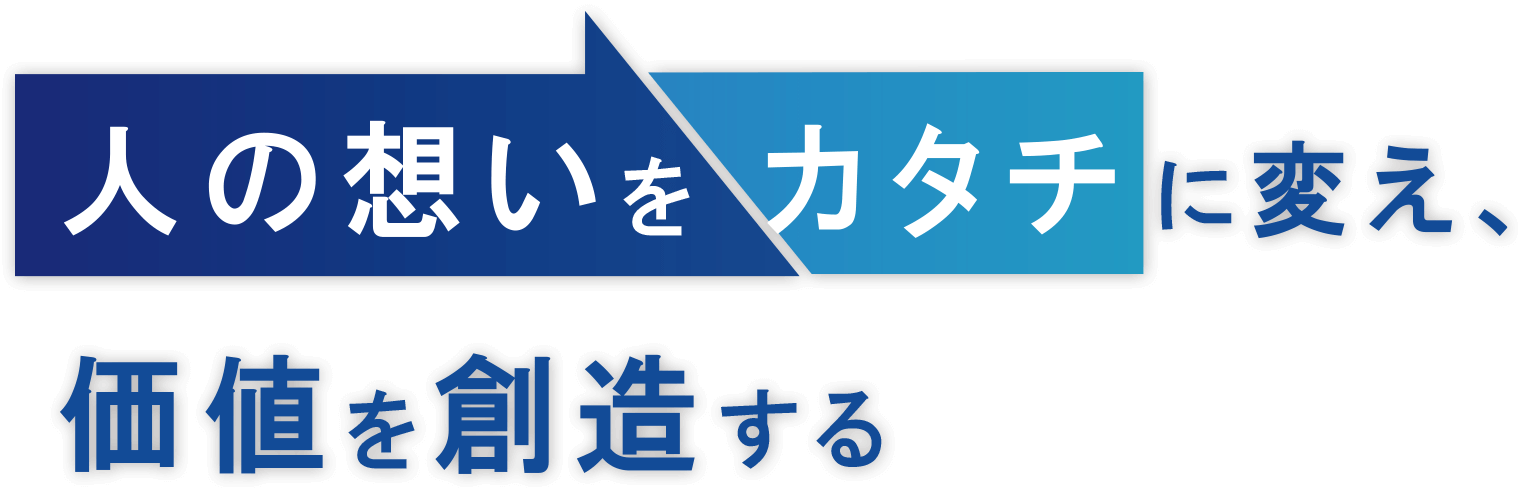 人の想いをカタチに変え、価値を創造する